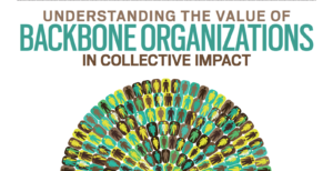Understanding the Value of Backbone Organizations in Collective Impact.