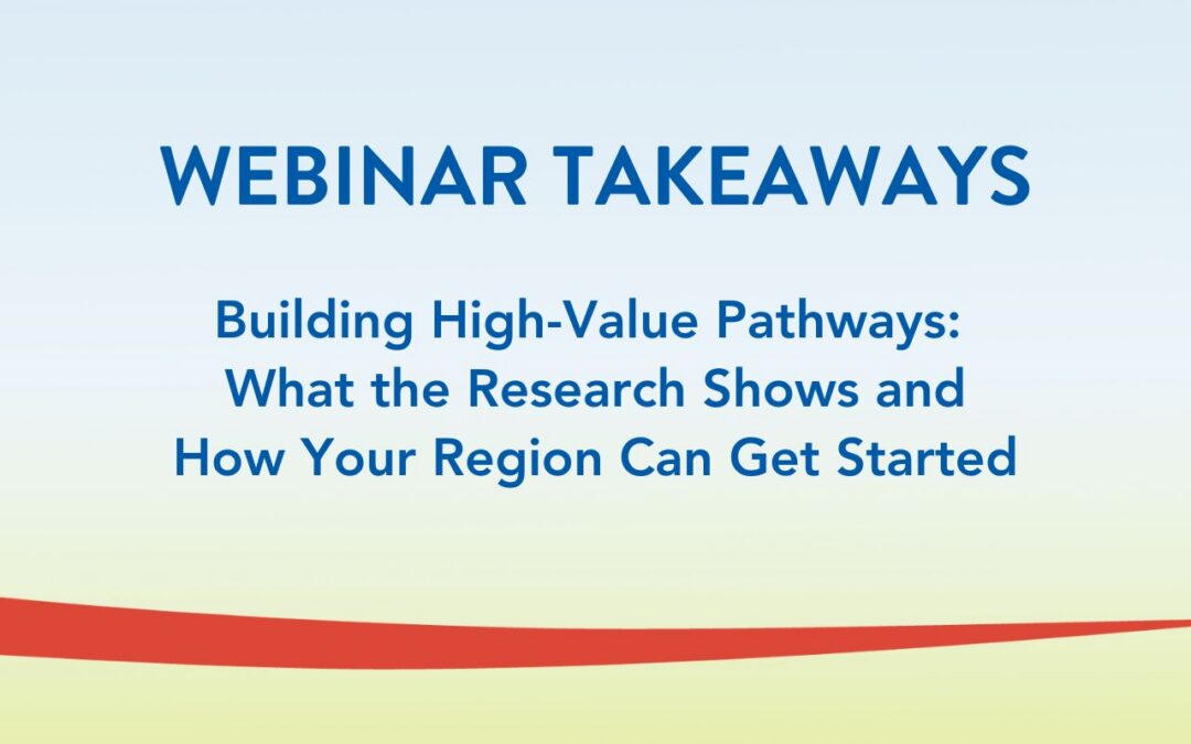Key Takeaways from “Building High-Value Pathways: What the Research Shows and How Your Region Can Get Started” Webinar